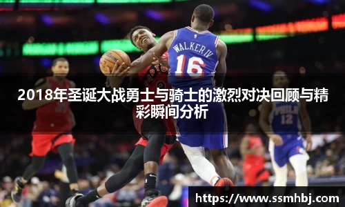 2018年圣诞大战勇士与骑士的激烈对决回顾与精彩瞬间分析