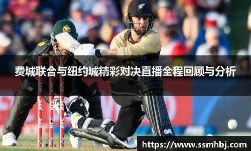 费城联合与纽约城精彩对决直播全程回顾与分析