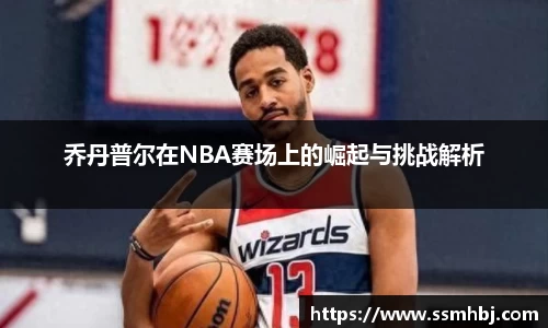 乔丹普尔在NBA赛场上的崛起与挑战解析