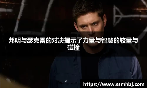 邦明与瑟克雷的对决揭示了力量与智慧的较量与碰撞