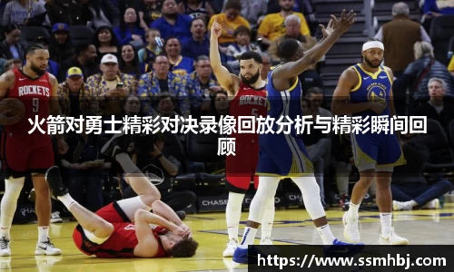 火箭对勇士精彩对决录像回放分析与精彩瞬间回顾