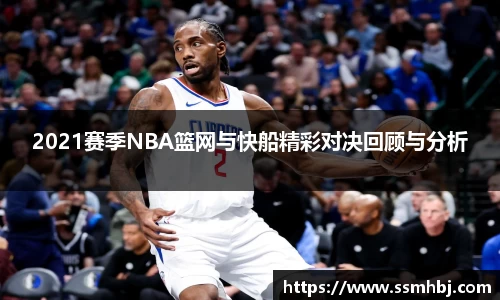 2021赛季NBA篮网与快船精彩对决回顾与分析