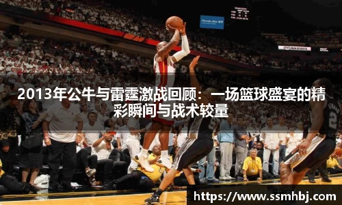 2013年公牛与雷霆激战回顾：一场篮球盛宴的精彩瞬间与战术较量